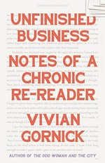 Unfinished business : notes of a chronic re-reader / Vivian Gornick.
