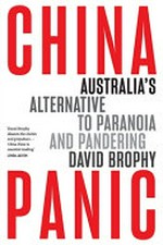 China panic : Australia's alternative to paranoia and pandering / David Brophy.