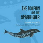The dolphin and the spearfisher : based on the Dreamtime story of the Nyoongar people / text by Alton Walley ; illustrations by Richard Walley.