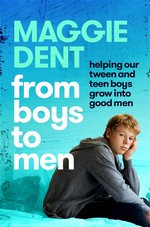 From boys to men : guiding our boys to grow into happy, healthy men Maggie Dent.