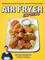 Air fryer express : 60 delicious recipes for dinners, snacks & school lunches / George Georgievski ; [photography by Nikole Ramsay].