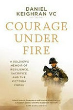 Courage under fire / Daniel Keighran VC with Tony Park.