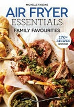 Air fryer essentials : family favourites / Michelle Fagone ; photographs by James Stefiuk.