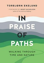 In praise of paths : walking through time and nature / Torbjørn Ekelund ; translation by Becky L. Crook ; foreword by Geoff Nicholson.