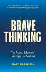 Brave thinking : the art and science of creating a life you love / Mary Morrissey.
