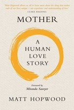 Mother : a human love story / Matt Hopwood ; foreword by Miranda Sawyer.