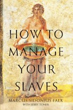 How to manage your slaves / Marcus Sidonius Falx ; commentary by Jerry Toner ; foreword by Mary Beard.