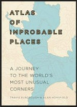 Atlas of improbable places : a journey to the world's most unusual corners / Travis Elborough & Alan Horsfield.