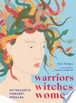 Warriors, witches, women : mythology's fiercest females / Kate Hodges ; illustrated by Harriet Lee-Merrion.