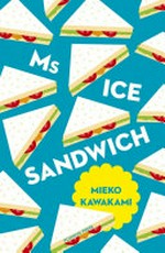 Ms Ice Sandwich / Mieko Kawakami ; translated by Louise Heal Kawai.