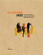30-second jazz : the 50 crucial concepts, styles and performers, each explained in half a minute / Dave Gelly, editor ; Charles Alexander, Kevin LeGendre, Chirs Parker, Brian Priestly, Tony Russell, contributors ; Steve Rawlings, illustrator.