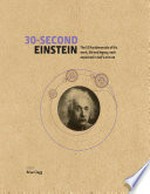 30-second Einstein : the 50 fundamentals of his work, life and legacy, each explained in half a minute / editor Brian Clegg ; contributors Philip Ball, Brian Clegg, Leon Clifford, Rhodri Evans, Andrew May ; illustrations Steve Rawlings.