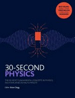 30-second physics : the 50 most fundamental concepts in physics, each explained in half a minute / editor, Brian Clegg ; contributors, Philip Ball [and others] ; illustrator, Steve Rawlings.
