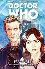 Doctor Who : the twelfth doctor. writer, Robbie Morrison ; artist, Brian Williamson & Mariano Laclaustra ; colorists, Hi-Fi ; letters, Richard Starkings and Comicraft's Jimmy Betancourt. Vol. 2, Fractures /