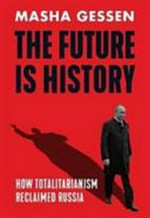 The future is history : how totalitarianism retook Russia / Masha Gessen.