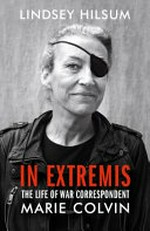 In extremis : the life of war correspondent Marie Colvin / Lindsey Hilsum.