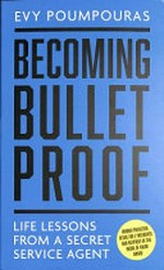 Becoming bulletproof : lessons in fearlessness from a former secret service agent / Evy Poumpouras.