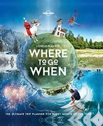 Lonely Planet's where to go when : the ultimate trip planner for every month of the year / [written by Sarah Baxter & Paul Bloomfield].