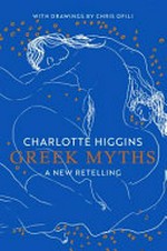 Greek myths : a new retelling / Charlotte Higgins ; with drawings by Chris Ofili.
