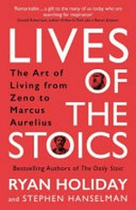 Lives of the stoics : the art of living from Zeno to Marcus Aurelius / Ryan Holiday and Stephen Hanselman.