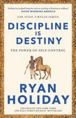 Discipline is destiny : the power of self-control / Ryan Holiday.