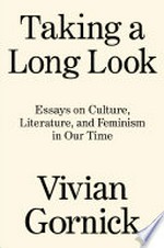 Taking a long look : essays on culture, literature, and feminism in our time / Vivian Gornick.