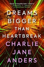 Dreams bigger than heartbreak / Charlie Jane Adders.