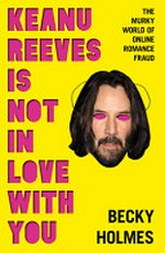 Keanu Reeves is not in love with you : the murky world of online romance fraud / Becky Holmes.