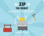 Zip the robot builds a spaceship / Rebecca Purcell.