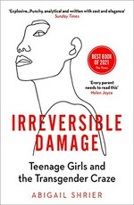Irreversible damage : teenage girls and the transgender craze / Abigail Shrier.