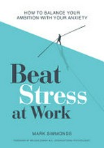 Beat stress at work : how to balance your ambition with your anxiety / Mark Simmonds ; foreword by Melissa Doman ; illustrations by Lucy Streule.