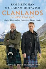 Clanlands in New Zealand : Kiwis, kilts, and an adventure down under / Sam Heughan & Graham McTavish with Charlotte Reather ; foreword by Peter Jackson.