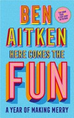 Here comes the fun : a year of making merry / Ben Aitkin.