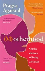 (M)otherhood : on the choices of being a woman / Pragya Agarwal.