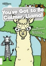 You've got to be calmer, Llama! / written by William Anthony ; illustrated by Richard Bayley.