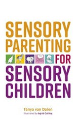 Sensory parenting for sensory children / Tanya van Dalen ; illustrated by Ingrid Cutting.