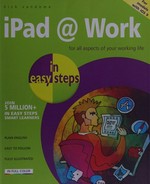 iPad @ work in easy steps : for iPad Pro, iPad mini, and all models of iPad with iOS 9 / Nick Vandome.