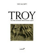 Troy : the myth and reality behind the epic legend / Nick McCarty.