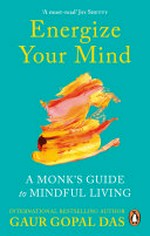 Energize your mind : a monk's guide to mindful living / Gaur Gopal Das.
