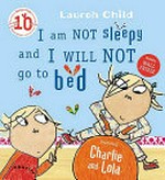 I am not sleepy and I will not go to bed : featuring Charlie and Lola / Lauren Child.