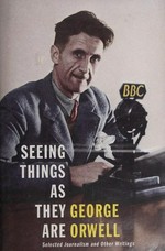 Seeing things as they are : selected journalism and other writings / George Orwell ; selected and annotated by Peter Davidson.