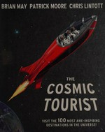 The cosmic tourist : visit the 100 most awe-inspiring destinations in the universe! / Brian May, Patrick Moore, Chris Lintott.