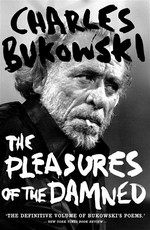 The pleasures of the damned: Selected poems 1951-1993. Charles Bukowski.