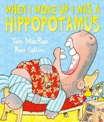 When I woke up I was a hippopotamus / Tom MacRae, Ross Collins.