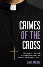 Crimes of the cross : the Anglican paedophile network of Newcastle, its protectors and the man who fought for justice / Anne Manne.