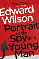 Portrait of the spy as a young man / Edward Wilson.