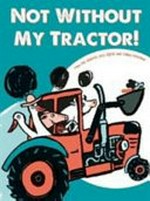 Not without my tractor! / written by Finn-Ole Heinrich and Dita Zipfel ; illustrated by Halina Kirschner ; translation, Siobhán Parkinson.