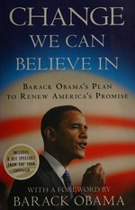 Change we can believe in : Barack Obama's plan to renew America's promise / with a foreword by Barack Obama.