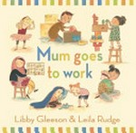 Mum goes to work / Libby Gleeson & Leila Rudge.