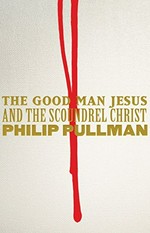 The good man Jesus and the scoundrel Christ / Philip Pullman.